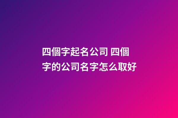 四個字起名公司 四個字的公司名字怎么取好-第1張-公司起名-玄機派